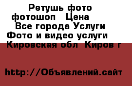 Ретушь фото,  фотошоп › Цена ­ 100 - Все города Услуги » Фото и видео услуги   . Кировская обл.,Киров г.